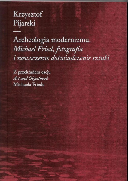 Archeologia modernizmu Michael Fried, fotografia i nowoczesne doświadczenie sztuki