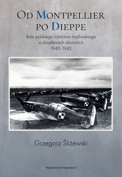 Od Montpellier po Dieppe Rola polskiego lotnictwa myśliwskiego w działaniach alianckich 1940-1942