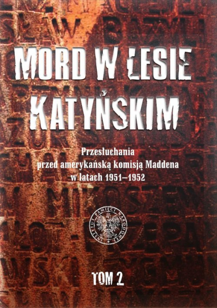 Mord w Lesie Katyńskim Przesłuchania przed amerykańską komisją Maddena w latach 1951–1952, tom 2