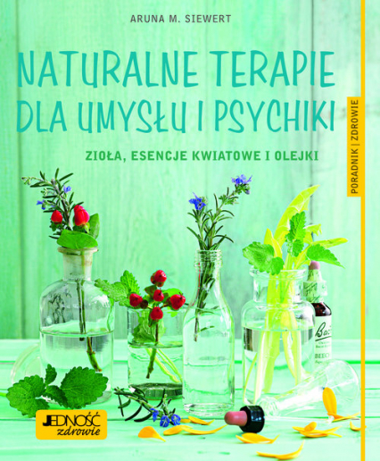 Naturalne terapie dla umysłu i psychiki. Zioła, esencje kwiatowe i olejki. Poradnik zdrowie