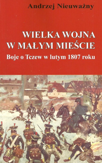 Wielka wojna w małym mieście Boje o Tczew w lutym 1807 roku