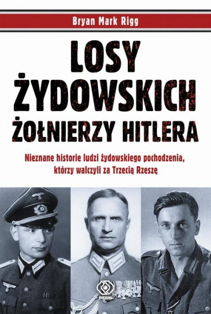 Losy żydowskich żołnierzy Hitlera Nieznane historie ludzi zydowskiego pochodzenia, którzy walczyli za Trzecią Rzeszę