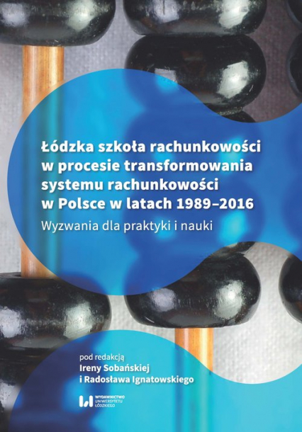 Łódzka szkoła rachunkowości w procesie transformowania systemu rachunkowości w Polsce w latach 1989- Wyzwania dla praktyki i nauki
