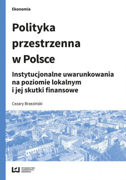 Polityka przestrzenna w Polsce Instytucjonalne uwarunkowania na poziomie lokalnym i jej skutki finansowe