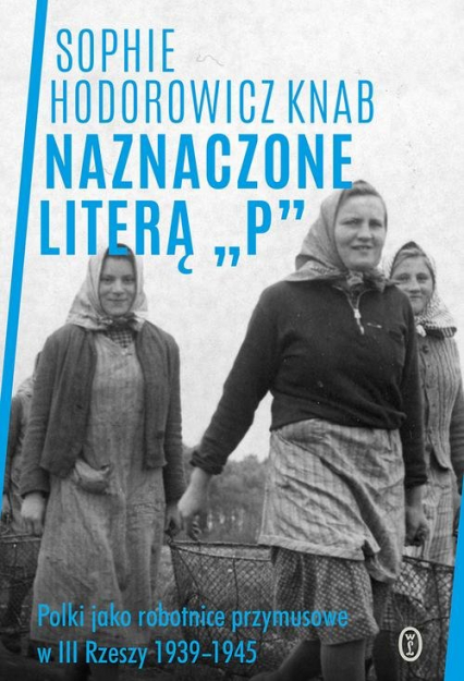 Naznaczone literą „P” Polki jako robotnice przymusowe w III Rzeszy 1939-1945