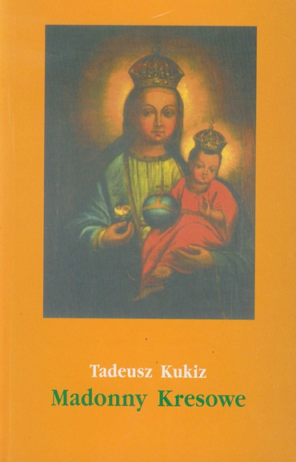 Madonny Kresowe część 2 i inne obrazy sakralne z Kresów w diecezjach Polski (poza Śląskiem)