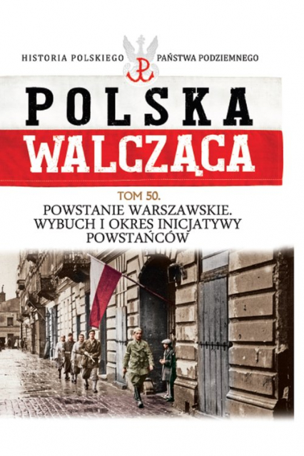 Polska Walcząca Tom 50 Powstanie Warszawskie  Wybuch i okres inicjatywy powstańców
