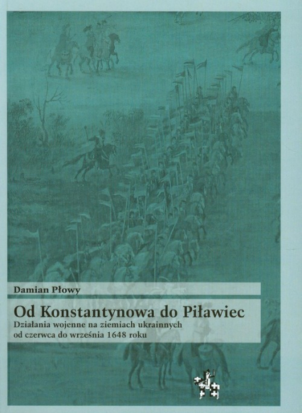 Od Konstantynowa do Piławiec Działania wojenne na ziemiach ukrainnych od czerwca do września 1648 roku