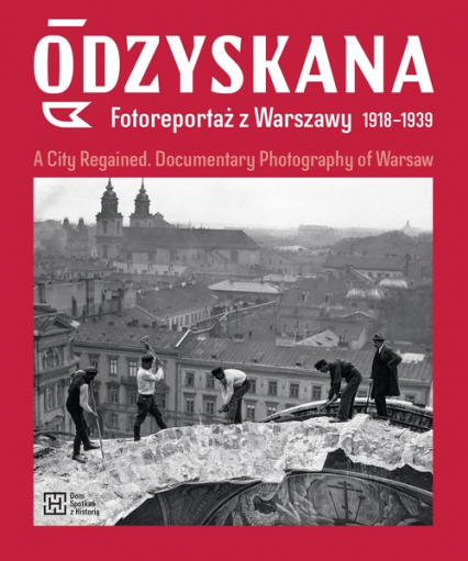 Odzyskana Fotoreportaż z Warszawy 1918-1939 A City Regained. Documentary Photography of Warsaw