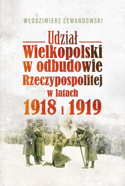 Udział Wielkopolski w odbudowie Rzeczypospolitej w latach 1918 i 1919