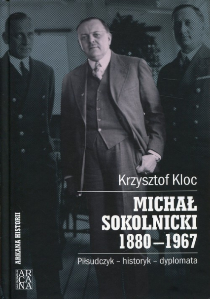 Michał Sokolnicki 1880-1967 Piłsudczyk - historyk - dyplomata