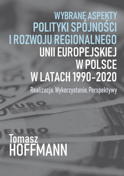 Wybrane aspekty polityki spójności i rozwoju regionalnego Unii Europejskiej w Polsce Realizacja. Wykorzystanie. Perspektywy