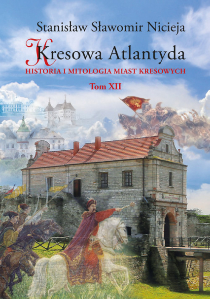 Kresowa Atlantyda Tom XII Historia i mitologia miast kresowych