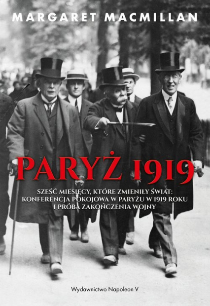 Paryż 1919 Sześć miesięcy, które zmieniły świat konferencja pokojowa w Paryżu w 1919 roku i próba zakończenia w