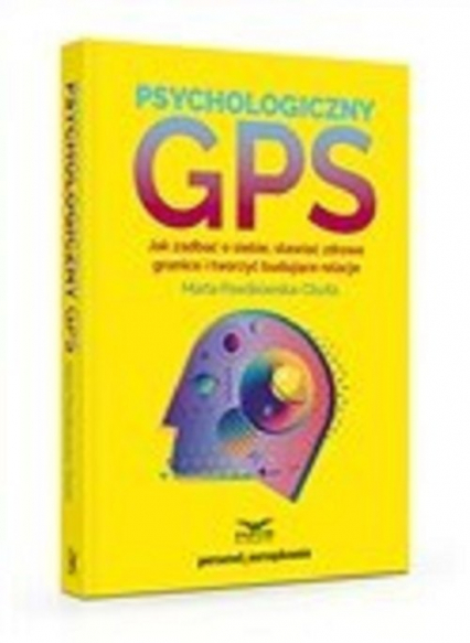 Psychologiczny GPS Jak zadbać o siebie,stawiać zdrowe granice i tworzyć budujące relacje