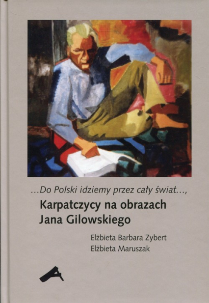 Do Polski idziemy przez cały świat Karpatczycy na obrazach Jana Gilowskiego