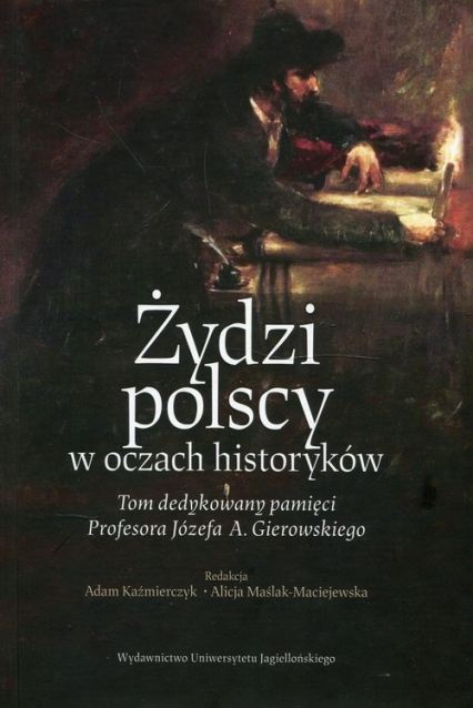 Żydzi polscy w oczach historyków Tom dedykowany pamięci Profesora Józefa A. Gierowskiego