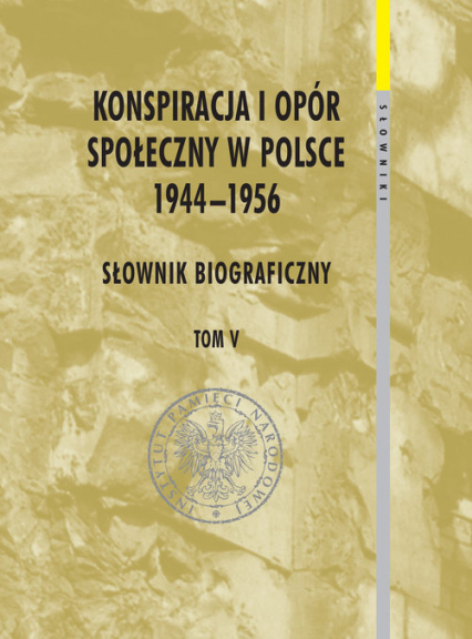 Konspiracja i opór społeczny w Polsce 1944-1956 tom 5 Słownik biograficzny