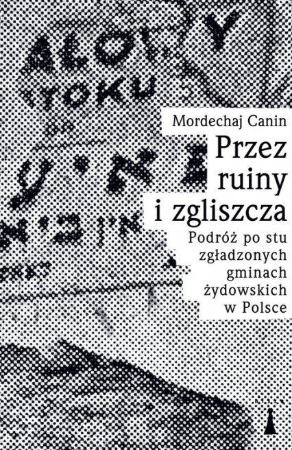 Przez ruiny i zgliszcza Podróż po stu zgładzonych gminach żydowskich w Polsce
