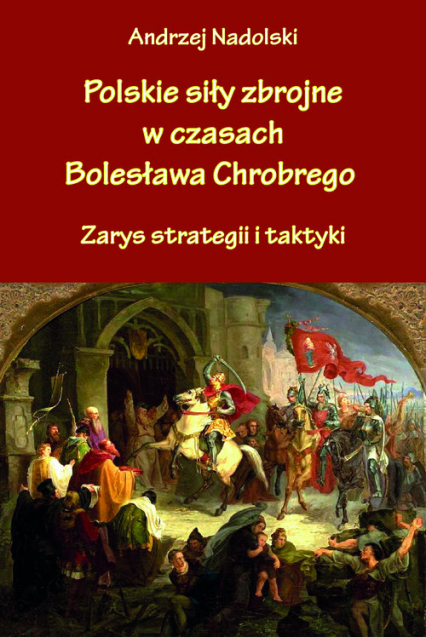Polskie siły zbrojne w czasach Bolesława Chrobrego Zarys strategii i taktyki