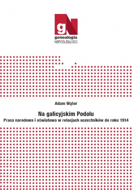 Na galicyjskim Podolu Praca narodowa i oświatowa w relacjach uczestników do roku 1914