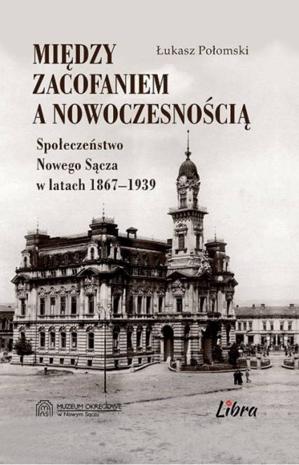 Między zacofaniem a nowoczesnością Społeczeństwo Nowego Sącza w latach  1869–1939