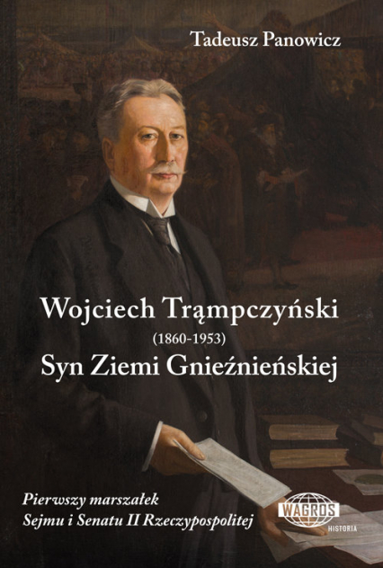 Wojciech Trąmpczyński Syn Ziemi Gnieźnieńskiej Pierwszy marszałek Sejmu i Senatu II Rzeczypospolitej