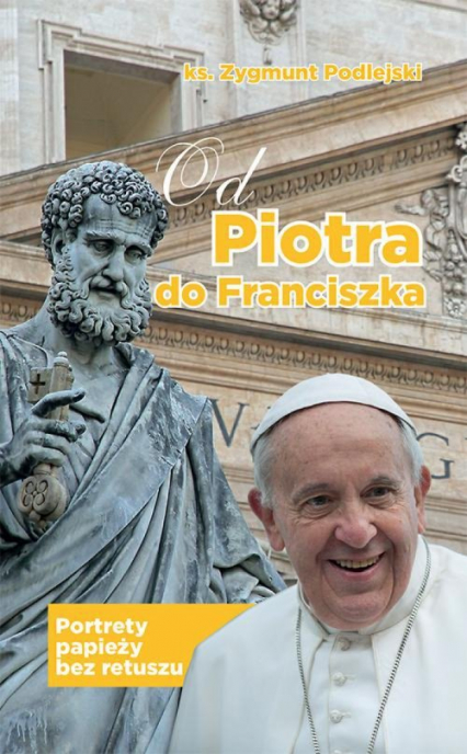 Od Piotra do Franciszka Portrety papieży bez retuszu