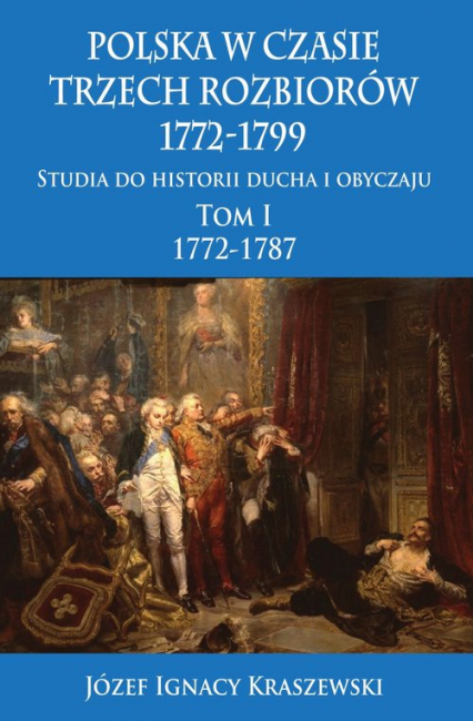 Polska w czasie trzech rozbiorów 1772-1799 Tom 1 Studia do historii ducha i obyczaju 1772-1787
