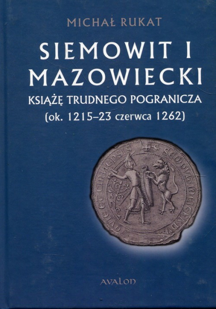 Siemowit I Mazowiecki Książę trudnego pogranicza (ok. 1215-23 czerwca 1262)