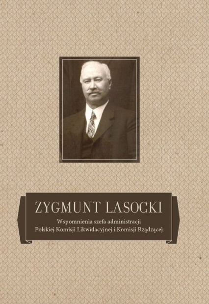 Zygmunt Lasocki Wspomnienia szefa administracji Polskiej Komisji Likwidacyjnej i Komisji Rządzącej