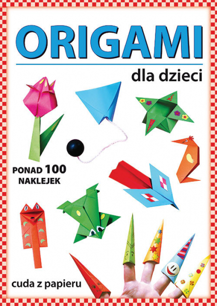 Origami dla dzieci Ponad 100 naklejek. Cuda z papieru