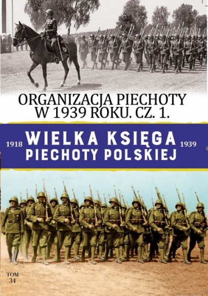 Wielka Księga Piechoty Polskiej Tom 34 Organizacja Piechoty w 1939 r cz.1