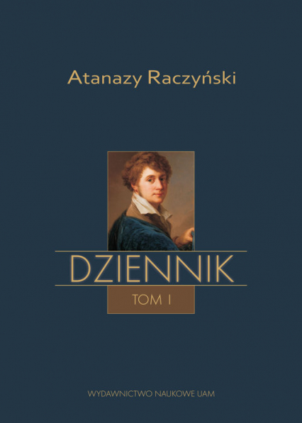 Atanazy Raczyński Dziennik Tom 1: Wspomnienia z dzieciństwa oraz Dziennik 1808-1830
