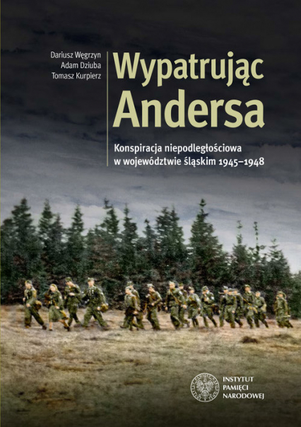 Wypatrując Andersa Konspiracja niepodległościowa w województwie śląskim 1945-1948.