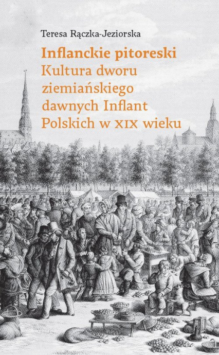 Inflanckie pitoreski Kultura dworu ziemiańskiego dawnych Inflant Polskich w XIX wieku