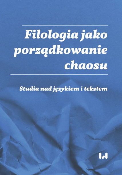 Filologia jako porządkowanie chaosu Studia nad językiem i tekstem Ad honorem Professoris Marci Cybulski