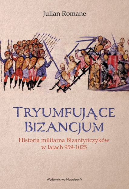 Tryumfujące Bizancjum Historia militarna Bizantyńczyków 959-1025