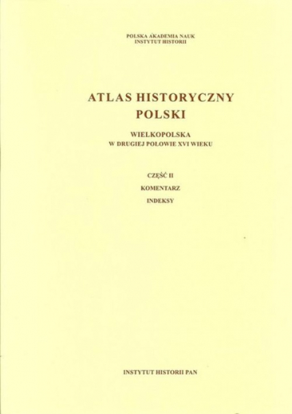 Atlas historyczny Polski Wielkopolska w drugiej połowie XVI wieku Część I Mapy. Plany Część II. Komentarz. Indeksy