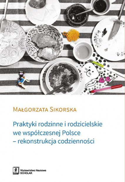 Praktyki rodzinne i rodzicielskie we współczesnej Polsce - rekonstrukcja codzienności