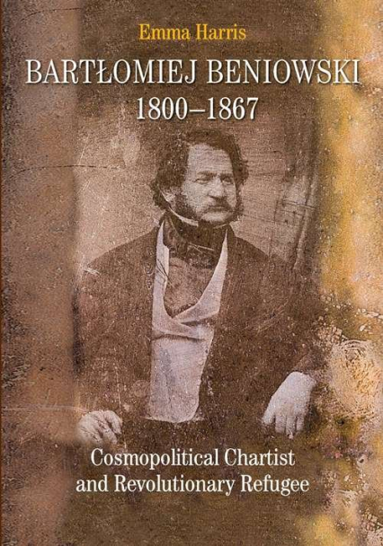 Bartłomiej Beniowski 1800-1867 Cosmopolitical Chartist and Revolutionary Refugee