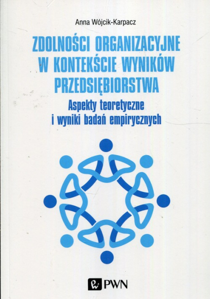 Zdolności organizacyjne w kontekście wyników przedsiębiorstwa Aspekty teoretyczne i wyniki badań empirycznych