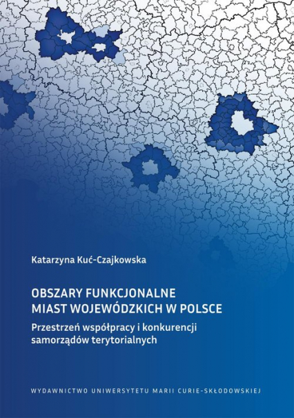 Obszary funkcjonalne miast wojewódzkich w Polsce Przestrzeń współpracy i konkurencji samorządów terytorialnych
