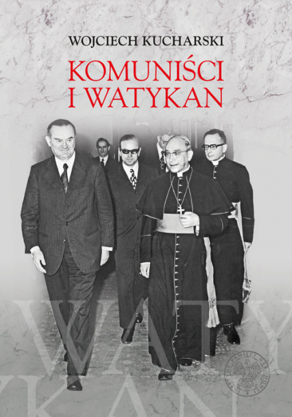 Komuniści i Watykan Polityka komunistycznej Polski wobec Stolicy Apostolskiej 1945-1974