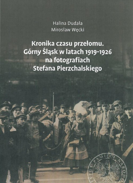 Kronika czasu przełomu Górny Śląsk w latach 1919-1926 na fotografiach Stefana Pierzchalskiego