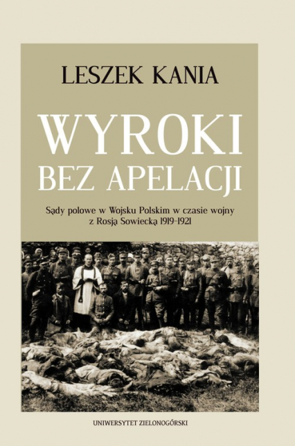 Wyroki bez apelacji Sądy polowe w Wojsku Polskim w czasie wojny z Rosją Sowiecką 1919-1921
