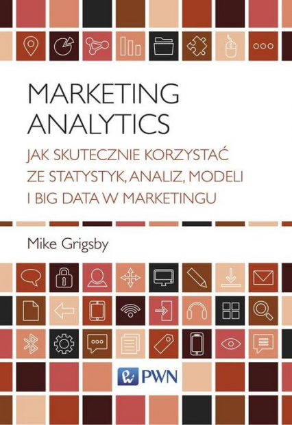 Marketing Analytics Jak skutecznie korzystać ze statystyk, analiz, modeli i big data w marketingu