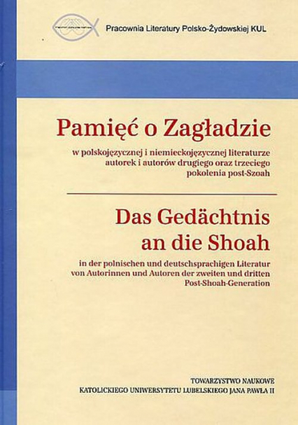 Pamięć o Zagładzie w polskojęzycznej i niemieckojęzycznej literaturze Das Gedächtnis an die Shoah in der polnischen Und deutschsprachigen Literatur