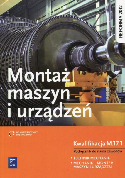 Montaż maszyn i urządzeń Podręcznik do nauki zawodów Kwalifikacja M.17.1 technik mechanik mechanik-monter maszyn i urządzeń. Szkoła ponadgimnazjalna