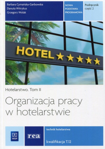 Organizacja pracy w hotelarstwie Hotelarstwo Tom 2 Kwalifikacja T.12 Podręcznik Część 2 Technik hotelarstwa. Szkoła ponadgimnazjalna
